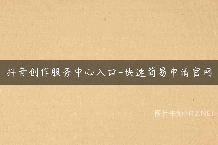 抖音创作服务中心入口-快速简易申请官网
