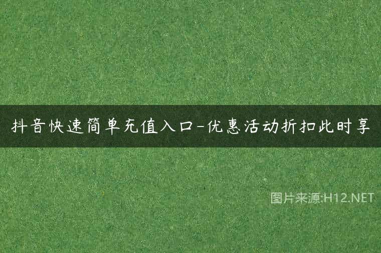 抖音快速简单充值入口-优惠活动折扣此时享