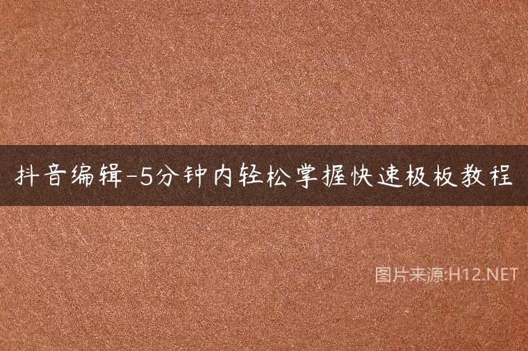 抖音编辑-5分钟内轻松掌握快速极板教程