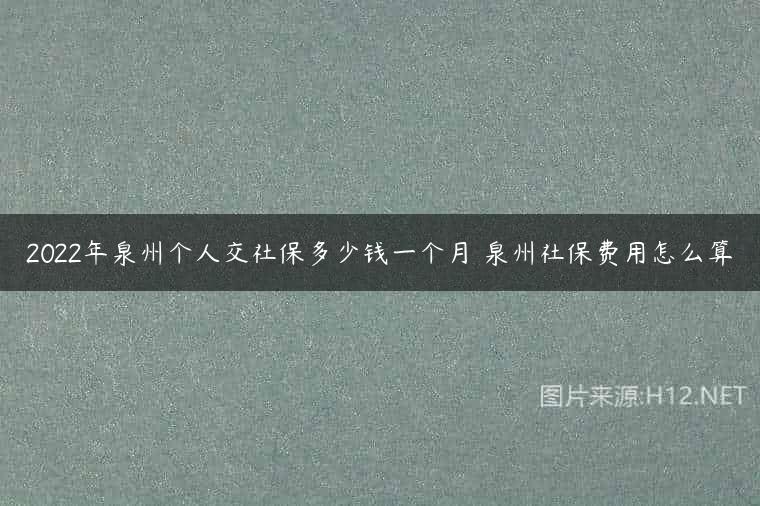 2022年泉州个人交社保多少钱一个月 泉州社保费用怎么算