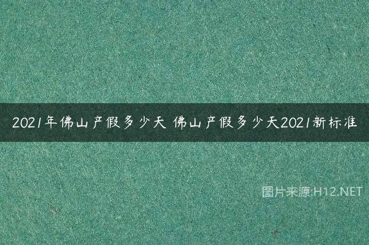 2021年佛山产假多少天 佛山产假多少天2021新标准