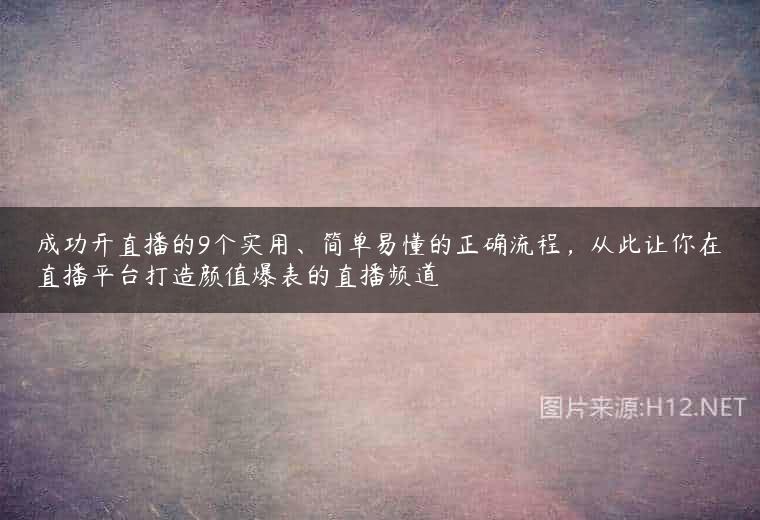 成功开直播的9个实用、简单易懂的正确流程，从此让你在直播平台打造颜值爆表的直播频道