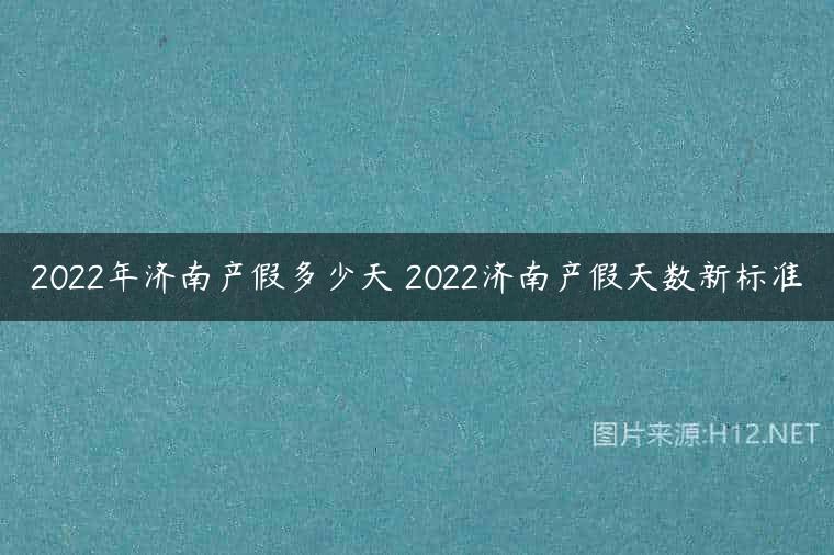 2022年济南产假多少天 2022济南产假天数新标准