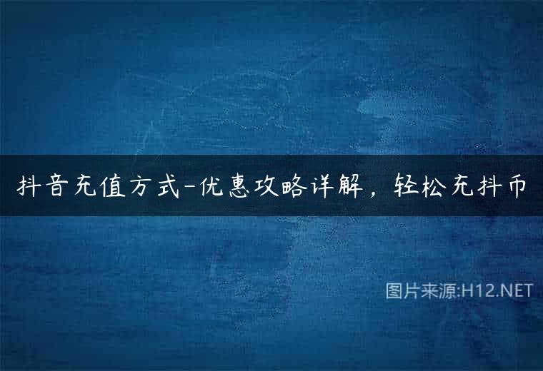 抖音充值方式-优惠攻略详解，轻松充抖币