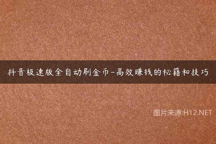 抖音极速版全自动刷金币-高效赚钱的秘籍和技巧