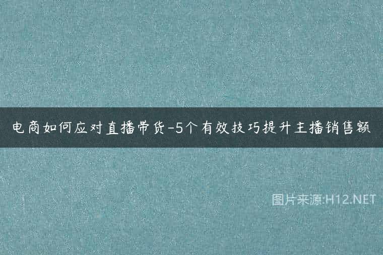 电商如何应对直播带货-5个有效技巧提升主播销售额