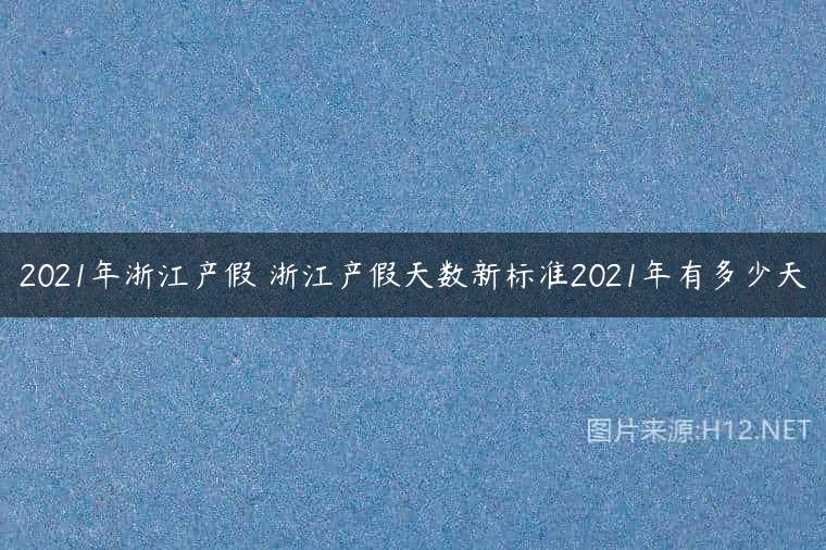 2021年浙江产假 浙江产假天数新标准2021年有多少天