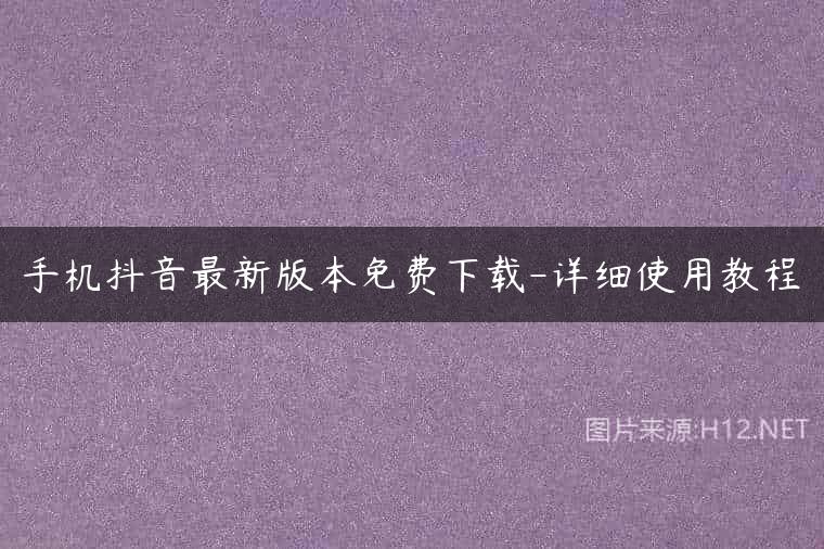 手机抖音最新版本免费下载-详细使用教程