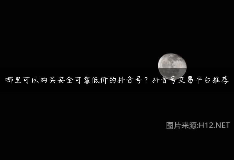 哪里可以购买安全可靠低价的抖音号？抖音号交易平台推荐