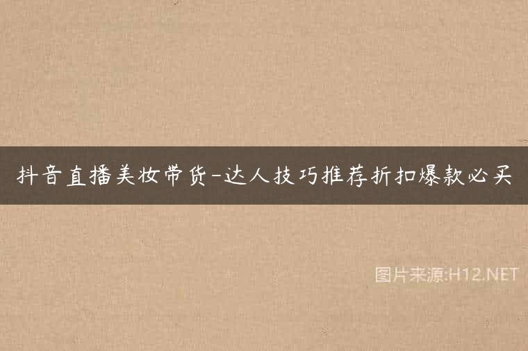 抖音直播美妆带货-达人技巧推荐折扣爆款必买