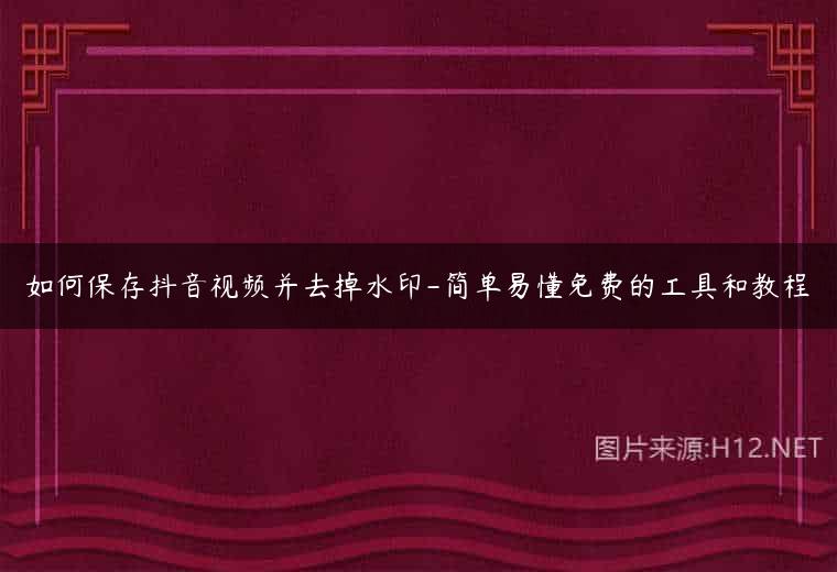 如何保存抖音视频并去掉水印-简单易懂免费的工具和教程