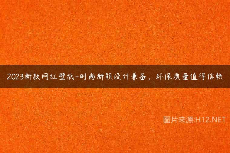 2023新款网红壁纸-时尚新颖设计兼备，环保质量值得信赖