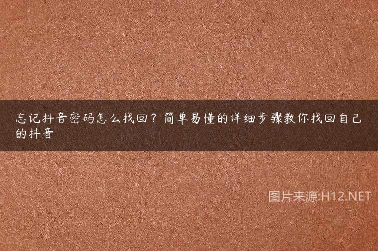 忘记抖音密码怎么找回？简单易懂的详细步骤教你找回自己的抖音