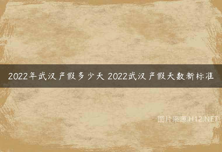 2022年武汉产假多少天 2022武汉产假天数新标准