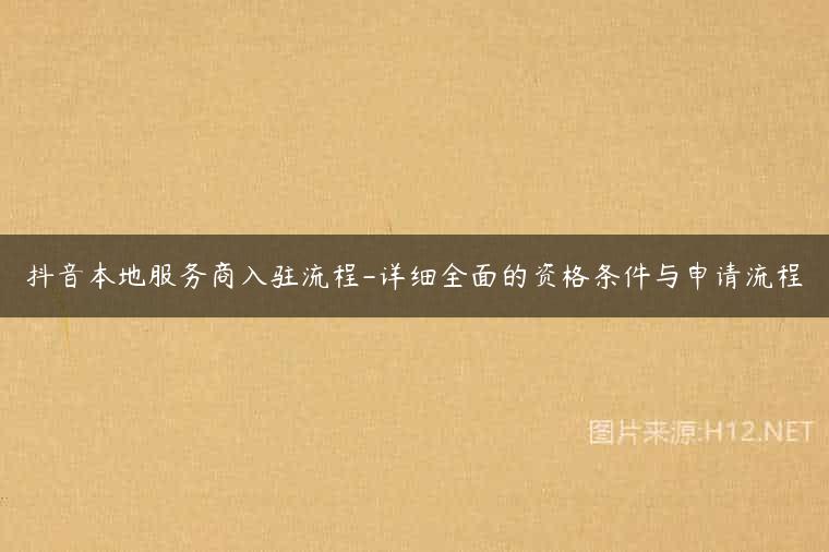 抖音本地服务商入驻流程-详细全面的资格条件与申请流程