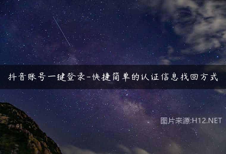 抖音账号一键登录-快捷简单的认证信息找回方式