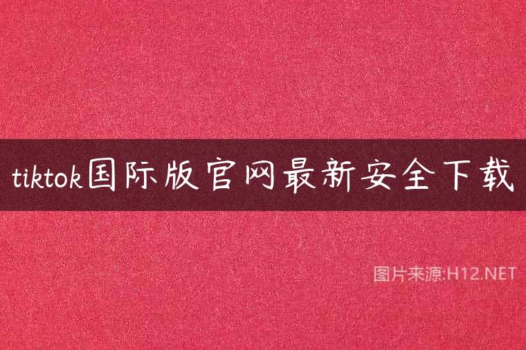tiktok国际版官网最新安全下载