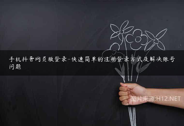 手机抖音网页版登录-快速简单的注册登录方式及解决账号问题