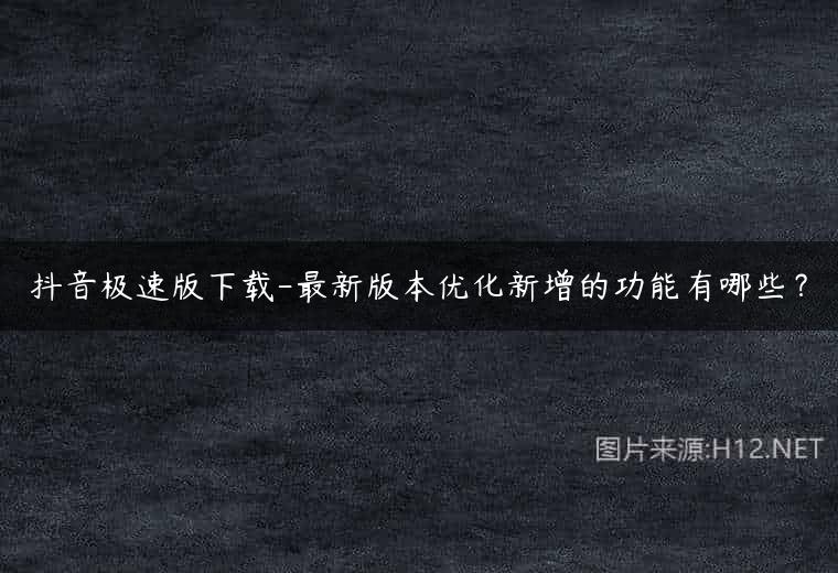 抖音极速版下载-最新版本优化新增的功能有哪些？