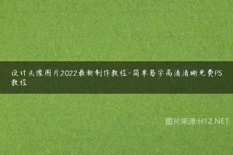 设计头像图片2022最新制作教程-简单易学高清清晰免费PS教程