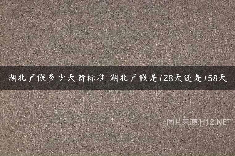 湖北产假多少天新标准 湖北产假是128天还是158天