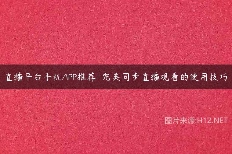 直播平台手机APP推荐-完美同步直播观看的使用技巧