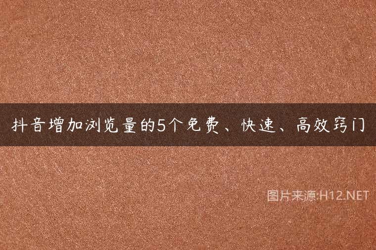 抖音增加浏览量的5个免费、快速、高效窍门