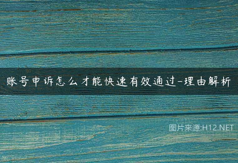 账号申诉怎么才能快速有效通过-理由解析