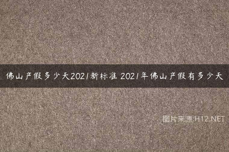 佛山产假多少天2021新标准 2021年佛山产假有多少天