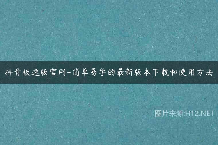 抖音极速版官网-简单易学的最新版本下载和使用方法