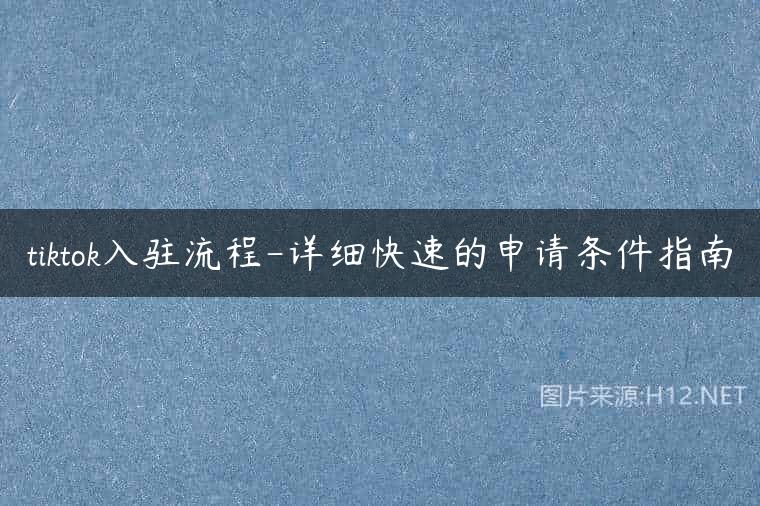 tiktok入驻流程-详细快速的申请条件指南
