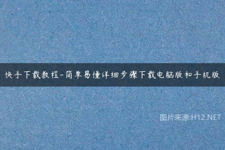 快手下载教程-简单易懂详细步骤下载电脑版和手机版