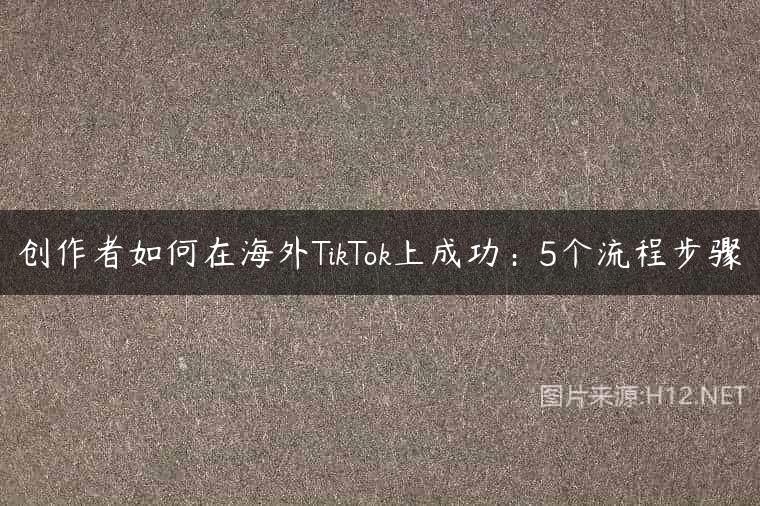 创作者如何在海外TikTok上成功：5个流程步骤