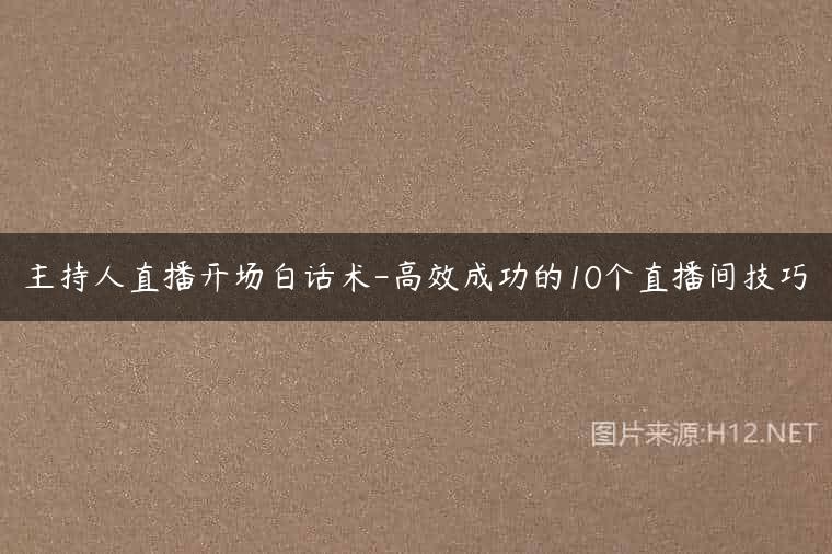 主持人直播开场白话术-高效成功的10个直播间技巧