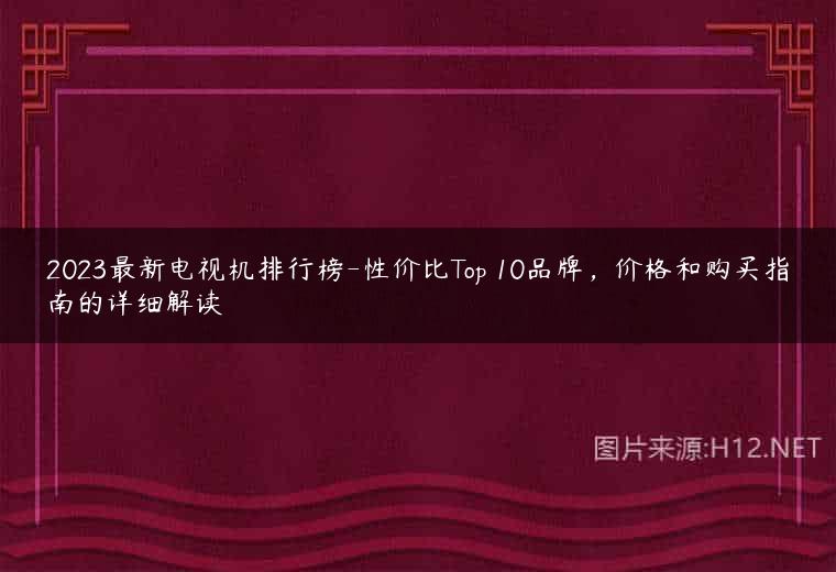 2023最新电视机排行榜-性价比Top 10品牌，价格和购买指南的详细解读