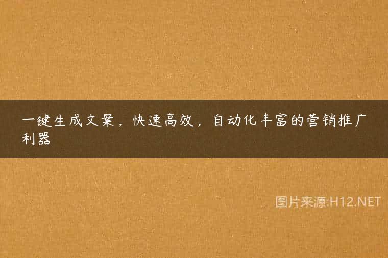 一键生成文案，快速高效，自动化丰富的营销推广利器