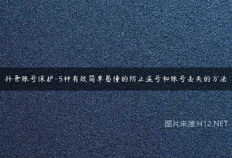 抖音账号保护-5种有效简单易懂的防止盗号和账号丢失的方法