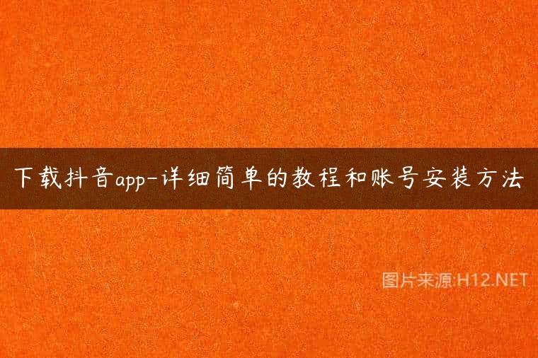 下载抖音app-详细简单的教程和账号安装方法