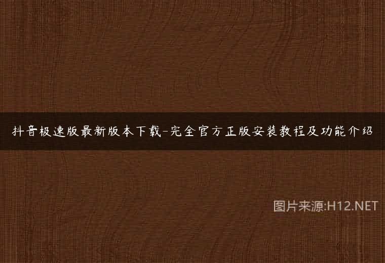 抖音极速版最新版本下载-完全官方正版安装教程及功能介绍