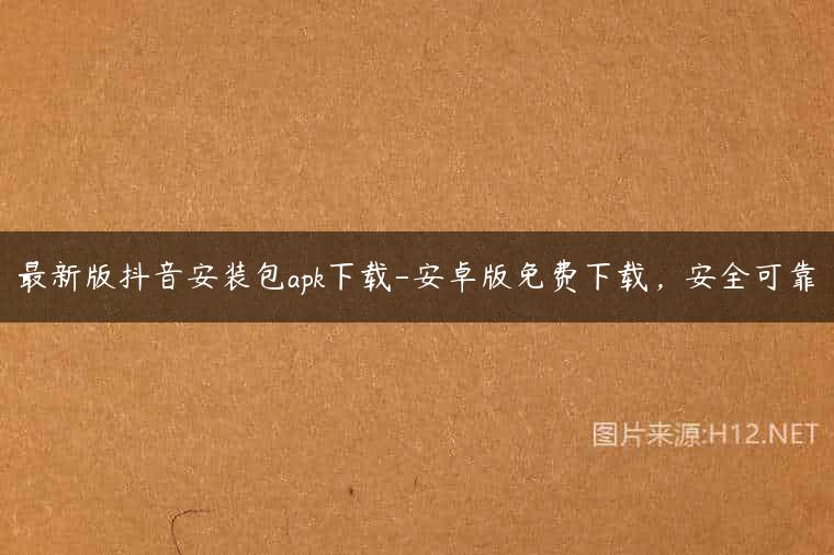 最新版抖音安装包apk下载-安卓版免费下载，安全可靠
