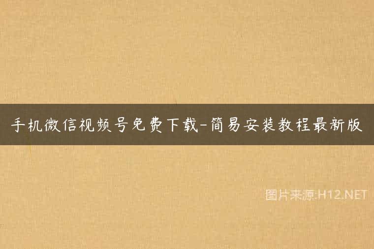 手机微信视频号免费下载-简易安装教程最新版