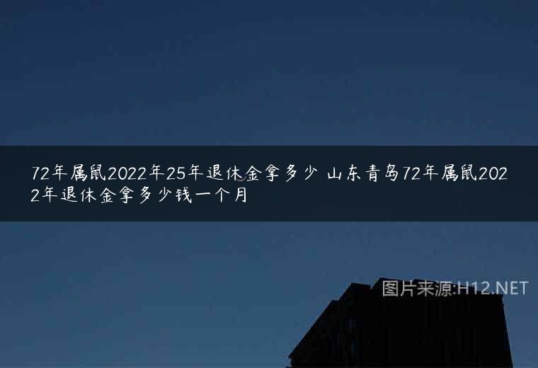 72年属鼠2022年25年退休金拿多少 山东青岛72年属鼠2022年退休金拿多少钱一个月