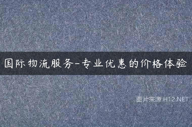国际物流服务-专业优惠的价格体验