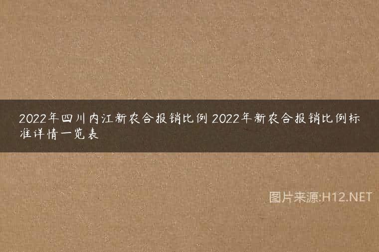 2022年四川内江新农合报销比例 2022年新农合报销比例标准详情一览表