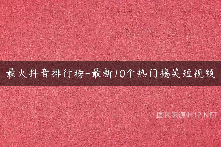 最火抖音排行榜-最新10个热门搞笑短视频