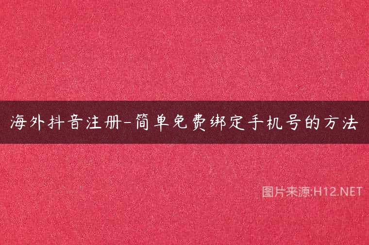 海外抖音注册-简单免费绑定手机号的方法
