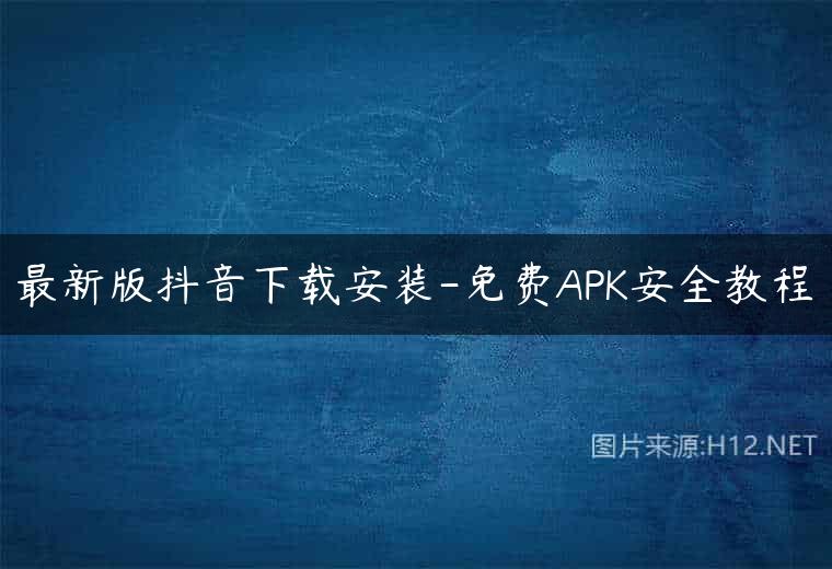 最新版抖音下载安装-免费APK安全教程