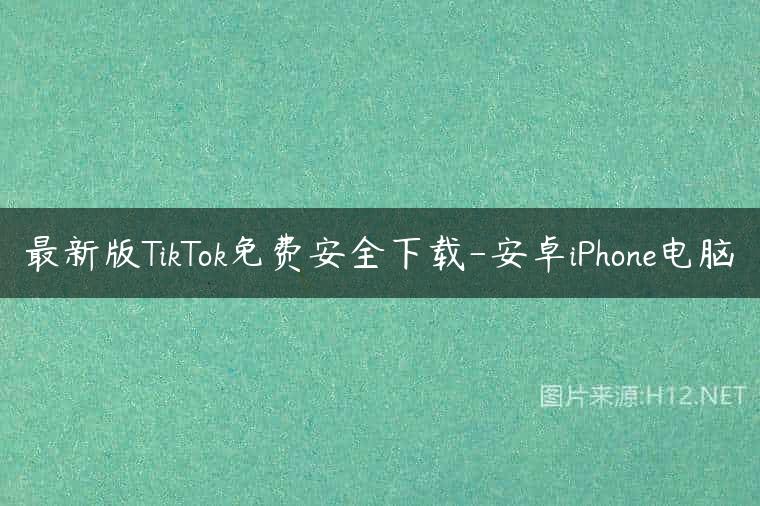 最新版TikTok免费安全下载-安卓iPhone电脑