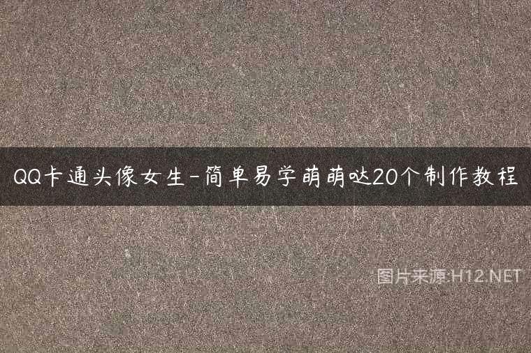 QQ卡通头像女生-简单易学萌萌哒20个制作教程