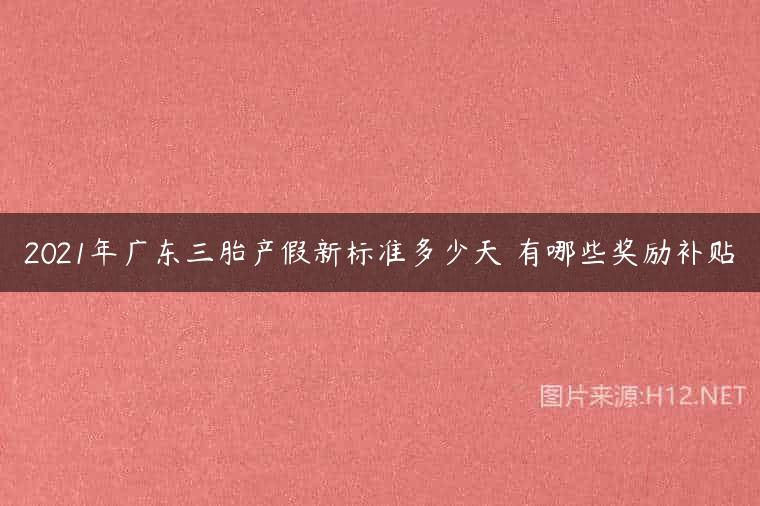 2021年广东三胎产假新标准多少天 有哪些奖励补贴